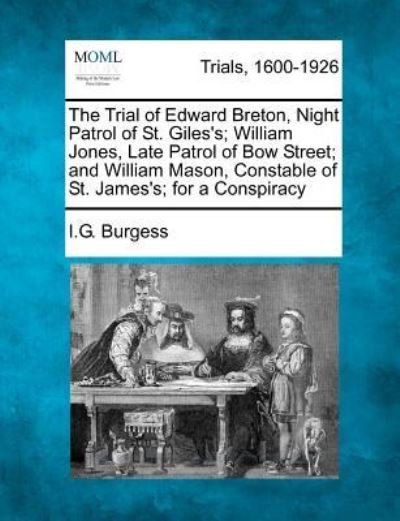 Cover for I G Burgess · The Trial of Edward Breton, Night Patrol of St. Giles's; William Jones, Late Patrol of Bow Street; and William Mason, Constable of St. James's; for a Cons (Pocketbok) (2012)