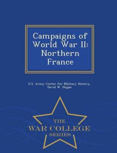 Campaigns of World War Ii: Northern France - War College Series - David W Hogan - Livros - War College Series - 9781296474065 - 23 de fevereiro de 2015