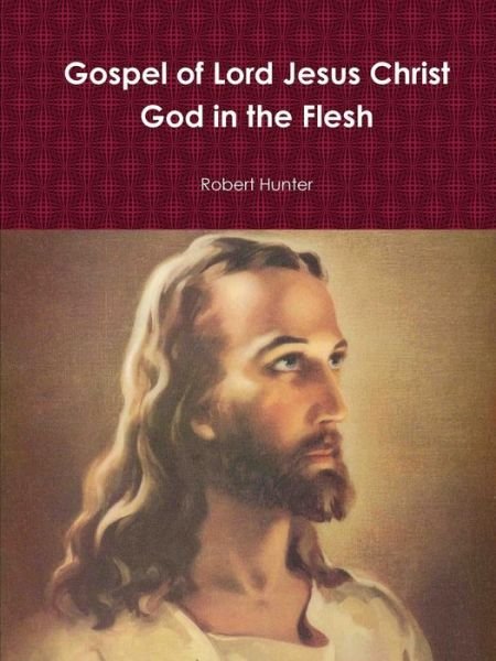 Gospel of Lord Jesus Christ God in the Flesh - Robert Hunter - Libros - Lulu.com - 9781312910065 - 11 de febrero de 2015