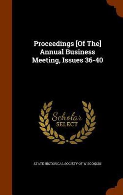 Cover for State Historical Society of Wisconsin · Proceedings [Of The] Annual Business Meeting, Issues 36-40 (Hardcover Book) (2015)