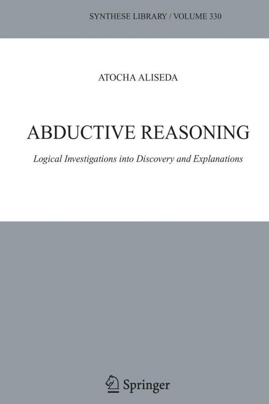 Cover for Atocha Aliseda · Abductive Reasoning: Logical Investigations into Discovery and Explanation (Synthese Library) (Innbunden bok) (2006)