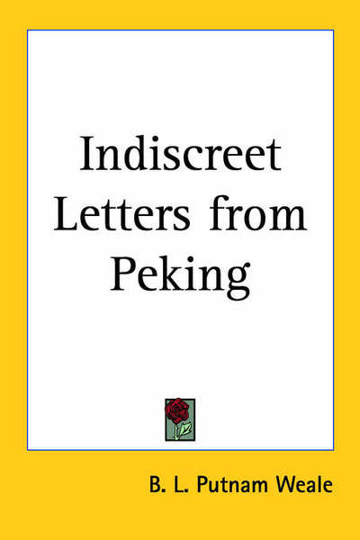 Indiscreet Letters from Peking - B L Putnam Weale - Książki - Kessinger Publishing - 9781417921065 - 23 maja 2004