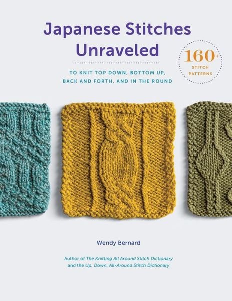 Cover for Wendy Bernard · Japanese Stitches Unraveled: 160+ Stitch Patterns to Knit Top Down, Bottom Up, Back and Forth, and In the Round (Hardcover Book) (2018)