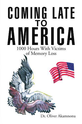 Coming Late to America: 1000 Hours with Victims of Memory Loss - Oliver Osita Akamnonu - Libros - Xlibris - 9781441508065 - 20 de febrero de 2009