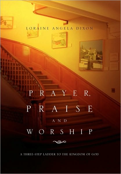 Cover for Loraine Angela Dixon · Prayer, Praise and Worship: a Three-step Ladder to the Kingdom of God (Paperback Book) (2010)