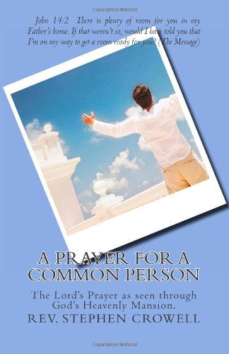 Rev. Stephen Robert Crowell Mdiv · A Prayer for a Common Person: the Lord's Prayer As Seen Through God's Heavenly Mansion (Paperback Book) (2011)