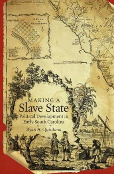 Cover for Ryan A. Quintana · Making a Slave State: Political Development in Early South Carolina (Hardcover Book) (2018)