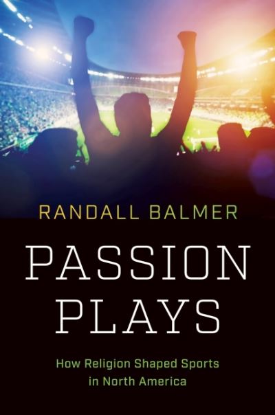 Cover for Randall Balmer · Passion Plays: How Religion Shaped Sports in North America - A Ferris and Ferris Book (Hardcover Book) (2022)