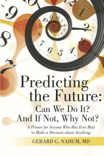 Cover for Gerard  G. Nahum · Predicting the Future: Can We Do It? and if Not, Why Not?: a Primer for Anyone Who Has Ever Had to Make a Decision About Anything (Paperback Book) (2014)