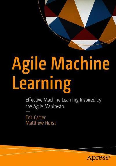 Cover for Eric Carter · Agile Machine Learning: Effective Machine Learning Inspired by the Agile Manifesto (Paperback Book) [1st edition] (2019)