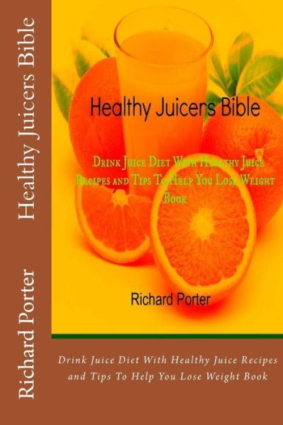 Cover for Richard Porter · Healthy Juicers Bible: Drink Juice Diet with Healthy Juice Recipes and Tips to Help You Lose Weight Book (Paperback Book) (2013)