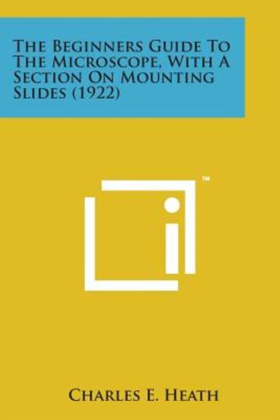 The Beginners Guide to the Microscope, with a Section on Mounting Slides (1922) - Charles E Heath - Livros - Literary Licensing, LLC - 9781498182065 - 7 de agosto de 2014