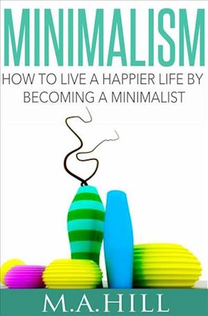 Cover for M a Hill · How to Live a Happier Life by Becoming a Minimalist (Paperback Book) (2014)