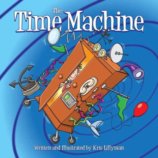 Cover for Kris Lillyman · The Time Machine: Hop on Board to Visit History in the Making! (Paperback Book) (2015)