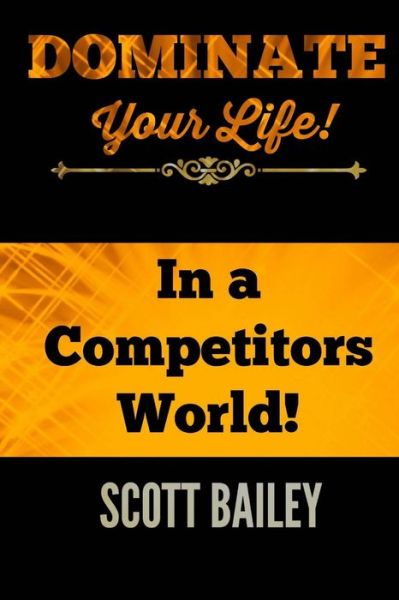 Cover for Scott Bailey · Dominate Your Life!: in a Competitors World! (Pocketbok) (2015)