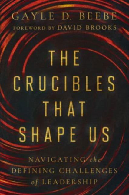 Cover for Gayle D. Beebe · The Crucibles That Shape Us: Navigating the Defining Challenges of Leadership (Hardcover Book) (2024)