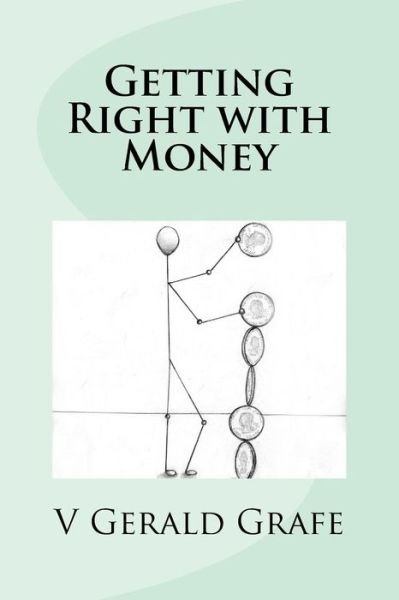 Cover for V Gerald Grafe · Getting Right with Money: Principles About Money from King Solomon, the Wisest, Richest Man Ever, to Help You Have More Money, Need Less Money, (Pocketbok) (2015)