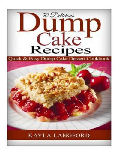 Cover for Kayla Langford · 50 Delicious Dump Cake Recipes: Quick &amp; Easy Dump Cake Dessert Cookbook (Paperback Book) (2015)