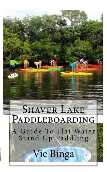 Cover for Vie Binga · Shaver Lake Paddleboarding : A Guide To Flat Water Stand Up Paddling (Paperback Bog) (2016)