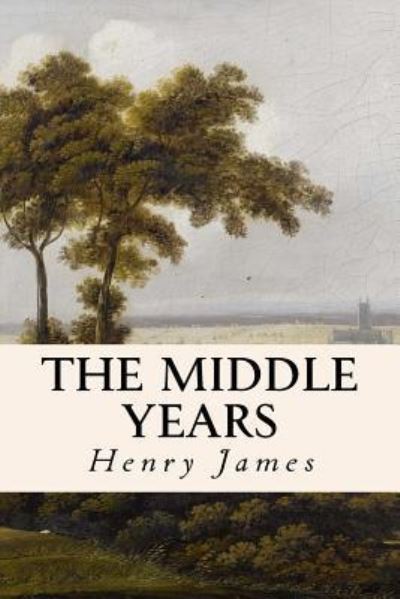 The Middle Years - Henry James - Książki - CreateSpace Independent Publishing Platf - 9781530132065 - 19 lutego 2016