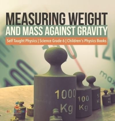 Cover for Baby Professor · Measuring Weight and Mass Against Gravity Self Taught Physics Science Grade 6 Children's Physics Books (Inbunden Bok) (2021)