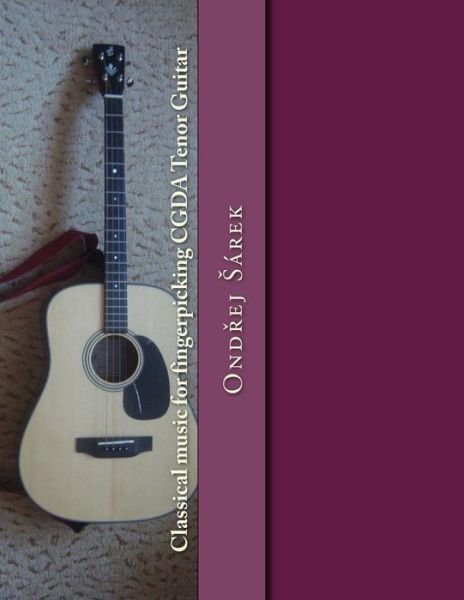 Classical music for fingerpicking CGDA Tenor Guitar - Ondrej Sarek - Books - Createspace Independent Publishing Platf - 9781544823065 - March 21, 2017