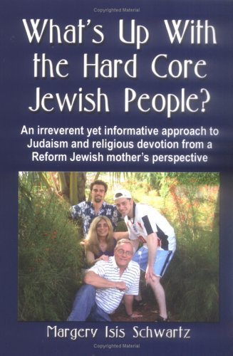 Cover for Schwartz, Margery, Isis · WHAT's UP WITH THE HARD CORE JEWISH PEOPLE? An Irreverent Yet Informative Approach to Judaism and Religious Devotion from a Reform Jewish Mother's Perspective (Pocketbok) (2006)