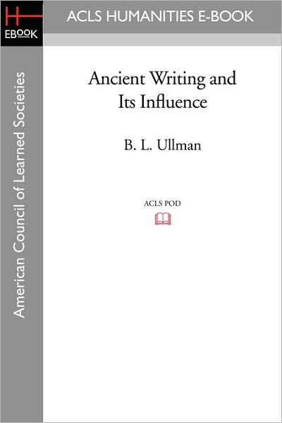 Ancient Writing and Its Influence - B. L. Ullman - Books - ACLS Humanities E-Book - 9781597405065 - November 7, 2008