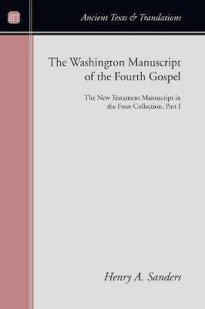 Cover for Henry A. Sanders · The Washington Manuscript of the Fourth Gospel : the New Testament Manuscript in the Freer Collection, Part I (Ancient Texts and Translations) (Paperback Book) (2008)