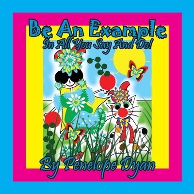 Be An Example In All You Say And Do! - Penelope Dyan - Books - Bellissima Publishing - 9781614775065 - February 12, 2021