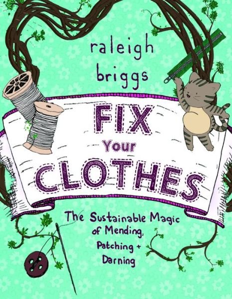 Fix Your Clothes: The Sustainable Magic of Mending, Patching, and Darning - Raleigh Briggs - Libros - Microcosm Publishing - 9781621069065 - 11 de abril de 2017