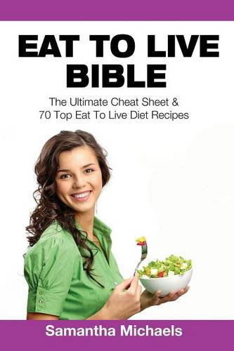 Cover for Samantha Michaels · Eat to Live Bible: The Ultimate Cheat Sheet &amp; 70 Top Eat to Live Diet Recipes (Pocketbok) (2014)