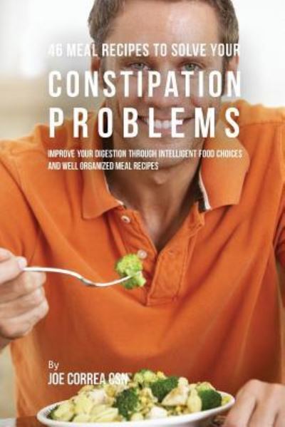 Cover for Joe Correa · 46 Meal Recipes to Solve Your Constipation Problems (Paperback Book) (2016)