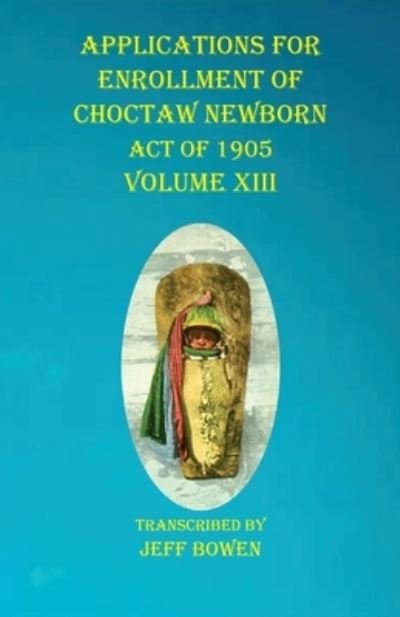 Cover for Jeff Bowen · Applications For Enrollment of Choctaw Newborn Act of 1905 Volume XIII (Paperback Book) (2020)
