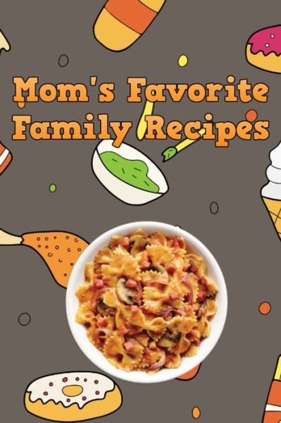 Mom's Favorite Family Recipes - Mommy Dearest - Książki - Independently Published - 9781655703065 - 4 stycznia 2020