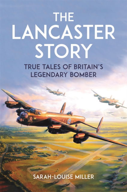 Cover for Sarah-Louise Miller · The Lancaster Story: True Tales of Britain's Legendary Bomber (Paperback Book) (2024)