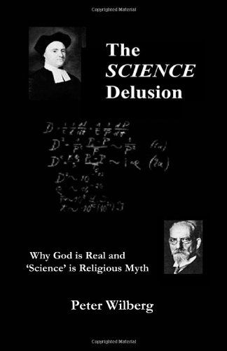 Peter Wilberg · The Science Delusion: Why God is Real and 'science' is Religious Myth (Paperback Book) (2008)