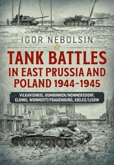 Cover for Igor Nebolsin · Tank Battles in East Prussia and Poland 1944-1945: Vilkavishkis, Gumbinnen / Nemmersdorf, Elbing, Wormditt / Frauenburg, Kielce / Lisow (Gebundenes Buch) (2018)