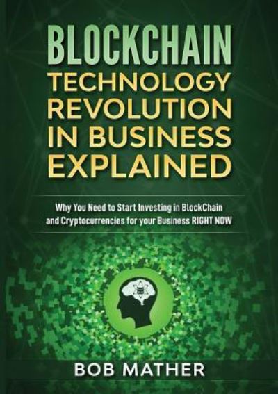 Blockchain Technology Revolution in Business Explained - Bob Mather - Books - Bob Mather - 9781922300065 - July 16, 2019