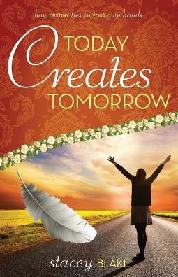 Today Creates Tomorrow: How Destiny Lies in Your Own Hands - Stacey Blake - Książki - Lightwalk Publishing - 9781942692065 - 9 stycznia 2015