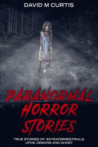 Paranormal Horror Stories: True Stories of: Extraterrestrials, UFOs, Demons and Ghost - David M Curtis - Books - Citrus Fields Books - 9781950921065 - August 5, 2019