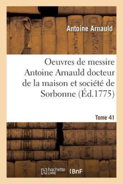 Cover for Antoine Arnauld · Oeuvres de Messire Antoine Arnauld Docteur de la Maison Et Societe de Sorbonne Tome 41 (Paperback Book) (2017)