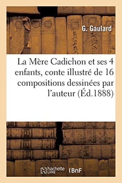 Cover for G Gaulard · La Mere Cadichon Et Ses Quatre Enfants, Conte Illustre de 16 Compositions Dessinees Par l'Auteur (Pocketbok) (2016)