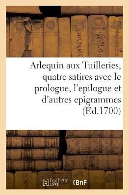 Cover for Bnf Vide · Arlequin Aux Tuilleries, Quatre Satires Avec Le Prologue, l'Epilogue Et Plusieurs Autres Epigrammes (Paperback Book) (2018)