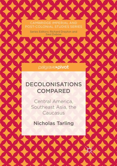 Cover for Nicholas Tarling · Decolonisations Compared: Central America, Southeast Asia, the Caucasus - Cambridge Imperial and Post-Colonial Studies (Paperback Book) [Softcover reprint of the original 1st ed. 2017 edition] (2018)