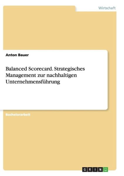 Cover for Anton Bauer · Balanced Scorecard. Strategisches Management Zur Nachhaltigen Unternehmensfuhrung (Paperback Book) (2015)