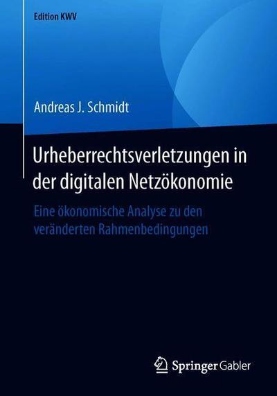 Cover for Andreas J Schmidt · Urheberrechtsverletzungen in Der Digitalen Netzoekonomie: Eine OEkonomische Analyse Zu Den Veranderten Rahmenbedingungen - Edition Kwv (Paperback Book) [1. Aufl. 2012, Nachdruck 2019 edition] (2019)