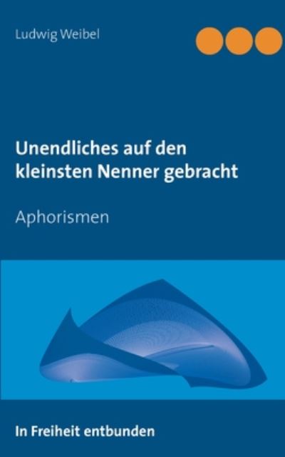 Cover for Ludwig Weibel · Unendliches auf den kleinsten Nenner gebracht: Aphorismen (Paperback Book) (2020)