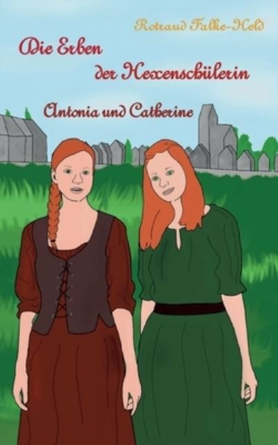 Cover for Falke-Held Rotraud Falke-Held · Die Erben der Hexenschulerin: Antonia und Catherine:Die Geschichte der Nachfahrinnen der Hexenschulerin (Paperback Book) (2023)