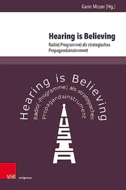 Cover for Karin Moser · Hearing is Believing: Radio (-Programme) als strategisches Propagandainstrument (Hardcover bog) (2023)
